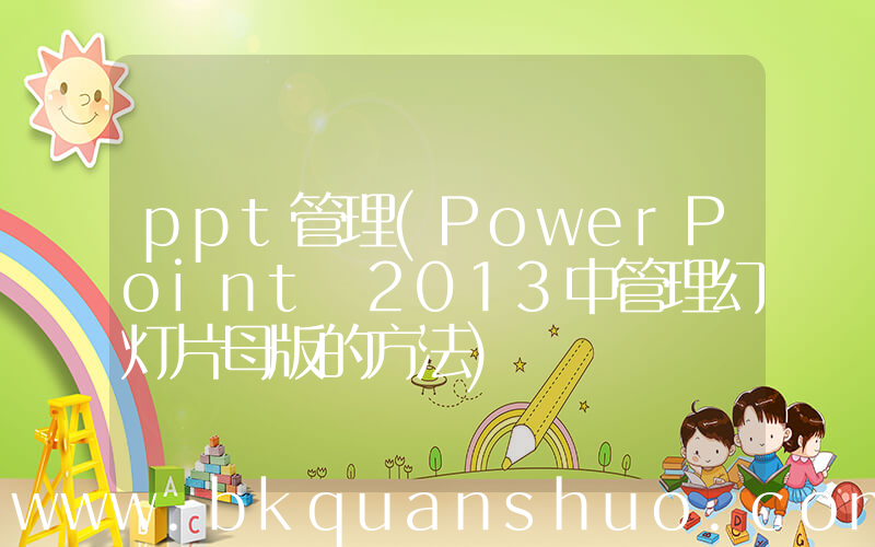ppt管理(PowerPoint 2013中管理幻灯片母版的方法)